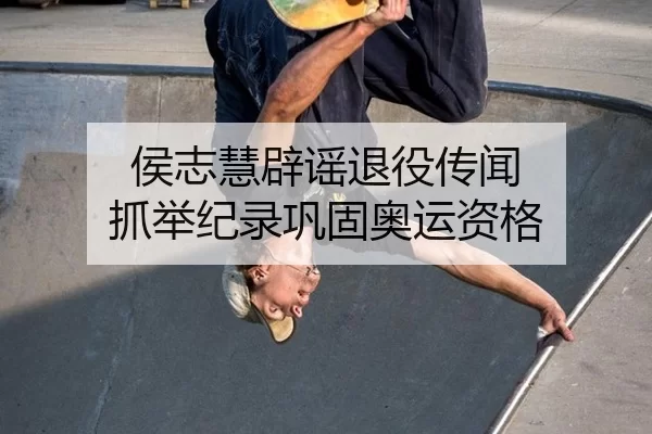 侯志慧辟谣退役传闻 抓举纪录巩固奥运资格