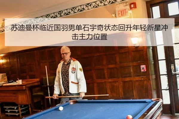 苏迪曼杯临近国羽男单石宇奇状态回升年轻新星冲击主力位置