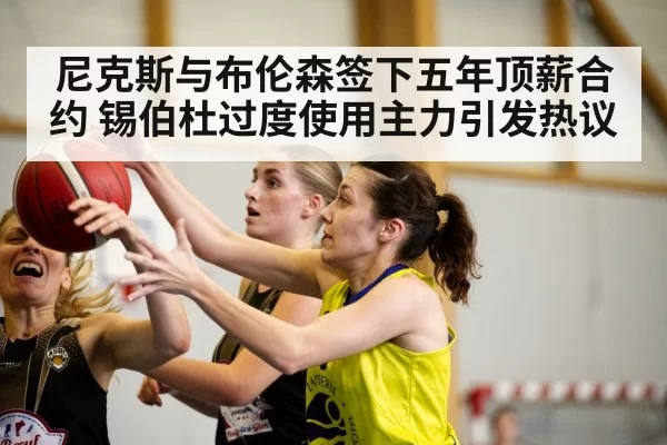 尼克斯与布伦森签下五年顶薪合约 锡伯杜过度使用主力引发热议