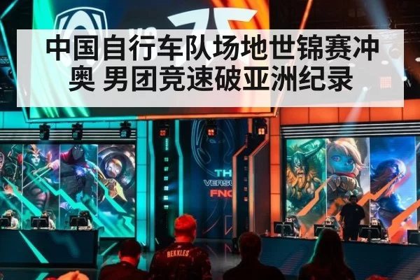 中国自行车队场地世锦赛冲奥 男团竞速破亚洲纪录