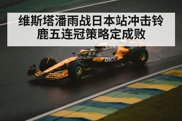 维斯塔潘雨战日本站冲击铃鹿五连冠策略定成败