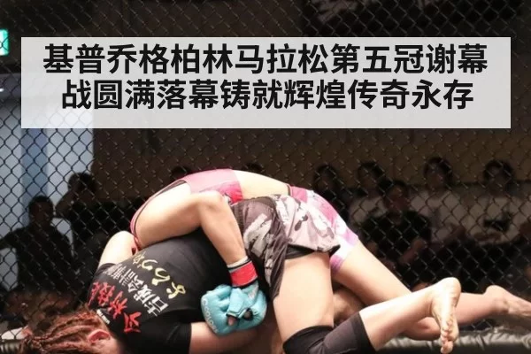 基普乔格柏林马拉松第五冠谢幕战圆满落幕铸就辉煌传奇永存