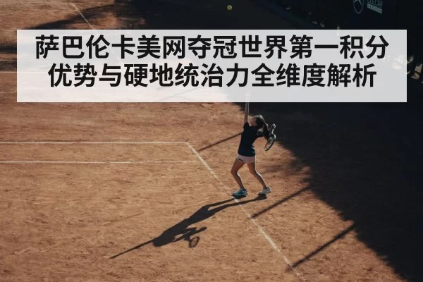 萨巴伦卡美网夺冠世界第一积分优势与硬地统治力全维度解析