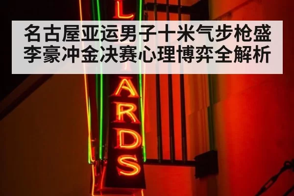 名古屋亚运男子十米气步枪盛李豪冲金决赛心理博弈全解析